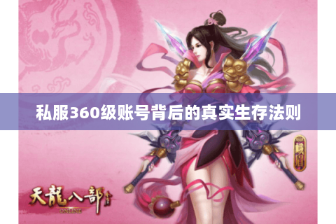 私服360级账号背后的真实生存法则 私服360级账号背后的真实生存法则