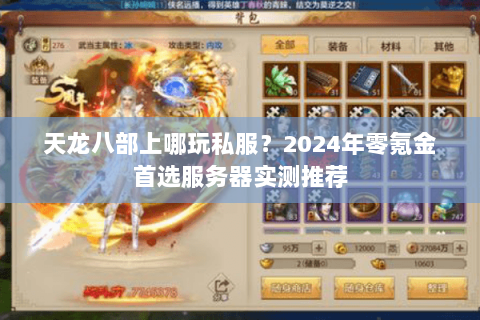 天龙八部上哪玩私服?2024年零氪金首选服务器实测推荐 天龙八部上哪玩私服?2024年零氪金首选服务器实测推荐