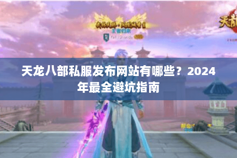天龙八部私服发布网站有哪些？2024年最全避坑指南