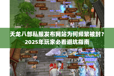 天龙八部私服发布网站为何频繁被封？2025年玩家必看避坑指南