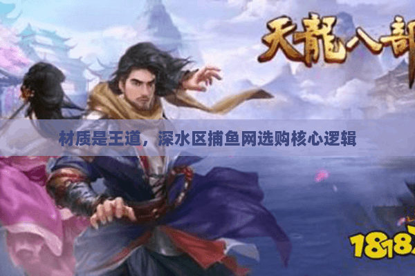 材质是王道,深水区捕鱼网选购核心逻辑 材质是王道,深水区捕鱼网选购核心逻辑