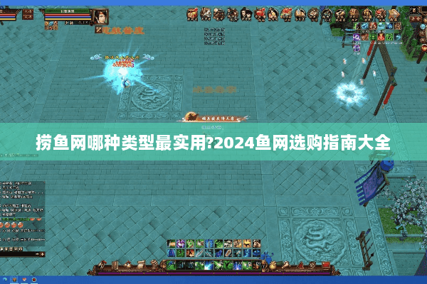 捞鱼网哪种类型最实用?2024鱼网选购指南大全 捞鱼网哪种类型最实用?2024鱼网选购指南大全