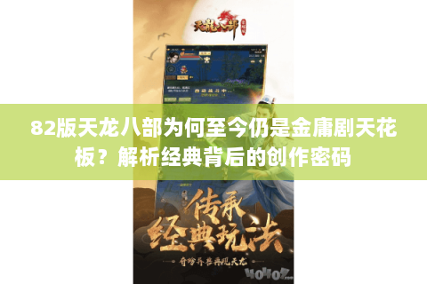 82版天龙八部为何至今仍是金庸剧天花板?解析经典背后的创作密码 82版天龙八部为何至今仍是金庸剧天花板?解析经典背后的创作密码