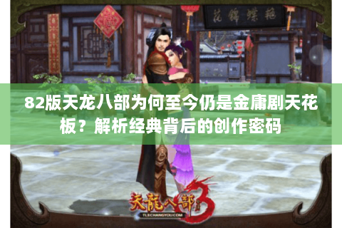 82版天龙八部为何至今仍是金庸剧天花板?解析经典背后的创作密码 82版天龙八部为何至今仍是金庸剧天花板?解析经典背后的创作密码