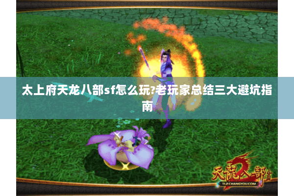 太上府天龙八部sf怎么玩?老玩家总结三大避坑指南