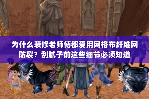 为什么装修老师傅都爱用网格布纤维网防裂?刮腻子前这些细节必须知道 为什么装修老师傅都爱用网格布纤维网防裂?刮腻子前这些细节必须知道