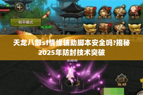 天龙八部sf情缘辅助脚本安全吗?揭秘2025年防封技术突破 天龙八部sf情缘辅助脚本安全吗?揭秘2025年防封技术突破