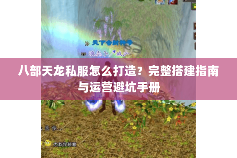 八部天龙私服怎么打造？完整搭建指南与运营避坑手册