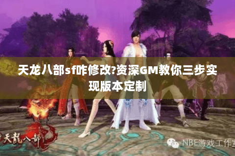 天龙八部sf咋修改?资深GM教你三步实现版本定制