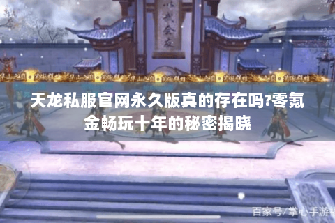 天龙私服官网永久版真的存在吗?零氪金畅玩十年的秘密揭晓 天龙私服官网永久版真的存在吗?零氪金畅玩十年的秘密揭晓