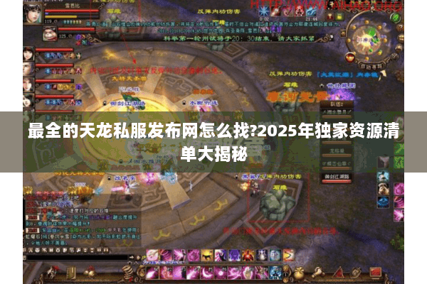 最全的天龙私服发布网怎么找?2025年独家资源清单大揭秘 最全的天龙私服发布网怎么找?2025年独家资源清单大揭秘