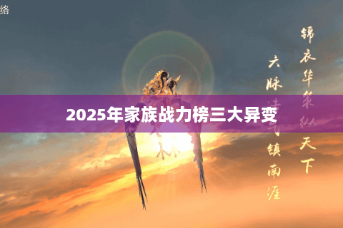 2025年家族战力榜三大异变 2025年家族战力榜三大异变