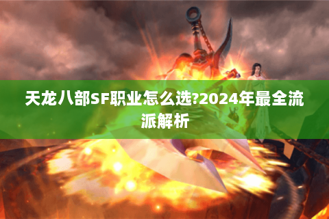 天龙八部SF职业怎么选?2024年最全流派解析