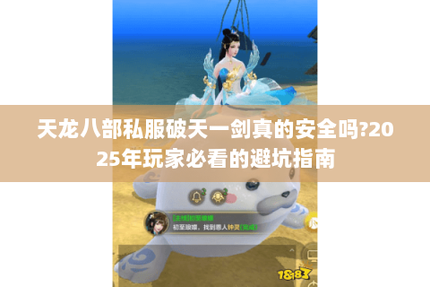天龙八部私服破天一剑真的安全吗?2025年玩家必看的避坑指南 天龙八部私服破天一剑真的安全吗?2025年玩家必看的避坑指南