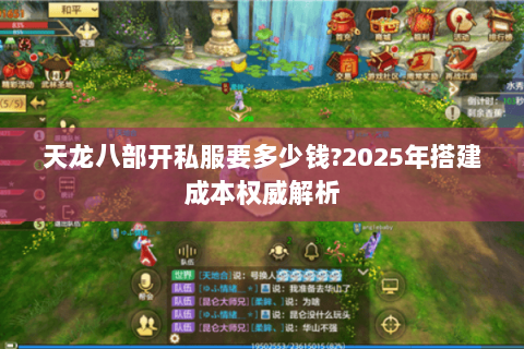 天龙八部开私服要多少钱?2025年搭建成本权威解析 天龙八部开私服要多少钱?2025年搭建成本权威解析