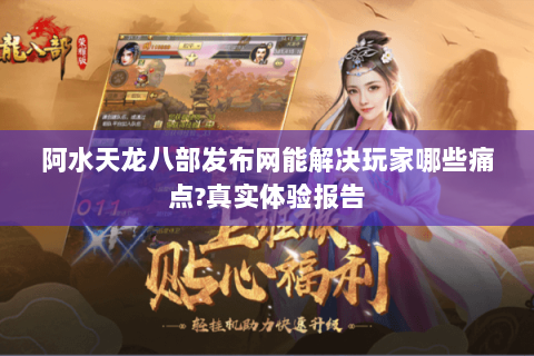 阿水天龙八部发布网能解决玩家哪些痛点?真实体验报告 阿水天龙八部发布网能解决玩家哪些痛点?真实体验报告