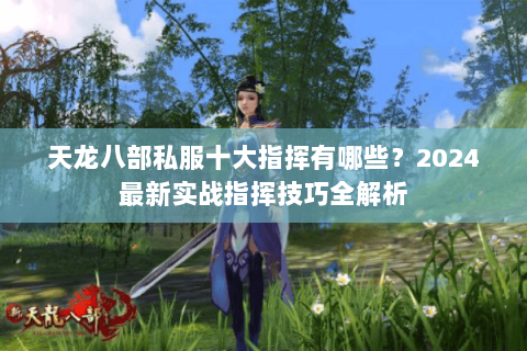天龙八部私服十大指挥有哪些?2024最新实战指挥技巧全解析 天龙八部私服十大指挥有哪些?2024最新实战指挥技巧全解析