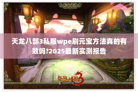 天龙八部3私服wpe刷元宝方法真的有效吗?2025最新实测报告