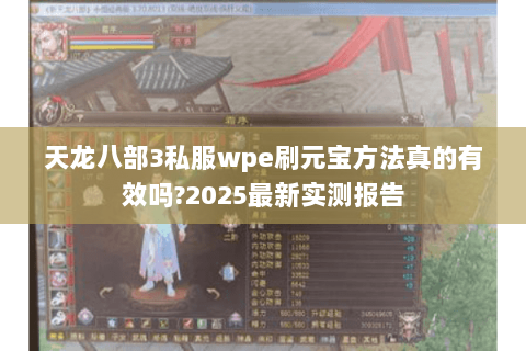 天龙八部3私服wpe刷元宝方法真的有效吗?2025最新实测报告 天龙八部3私服wpe刷元宝方法真的有效吗?2025最新实测报告