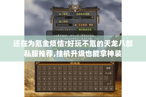 还在为氪金烦恼?好玩不氪的天龙八部私服推荐,挂机升级也能拿神装 还在为氪金烦恼?好玩不氪的天龙八部私服推荐,挂机升级也能拿神装