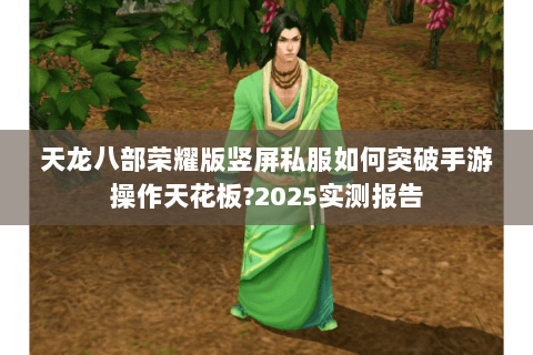 天龙八部荣耀版竖屏私服如何突破手游操作天花板?2025实测报告 天龙八部荣耀版竖屏私服如何突破手游操作天花板?2025实测报告