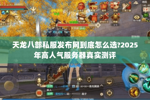 天龙八部私服发布网到底怎么选?2025年高人气服务器真实测评 天龙八部私服发布网到底怎么选?2025年高人气服务器真实测评
