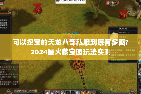 可以挖宝的天龙八部私服到底有多爽?2024最火藏宝图玩法实测 可以挖宝的天龙八部私服到底有多爽?2024最火藏宝图玩法实测
