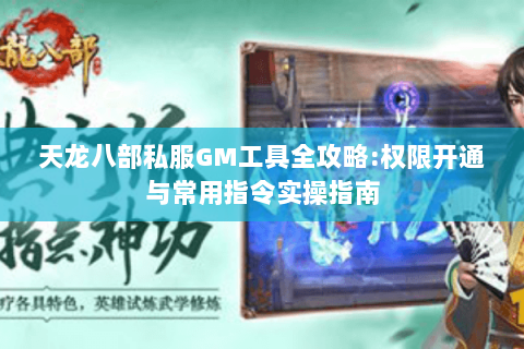 天龙八部私服GM工具全攻略:权限开通与常用指令实操指南 天龙八部私服GM工具全攻略:权限开通与常用指令实操指南