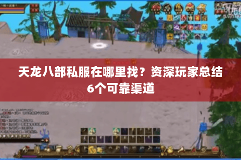 天龙八部私服在哪里找?资深玩家总结6个可靠渠道 天龙八部私服在哪里找?资深玩家总结6个可靠渠道