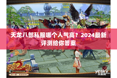 天龙八部私服哪个人气高?2024最新评测给你答案 天龙八部私服哪个人气高?2024最新评测给你答案