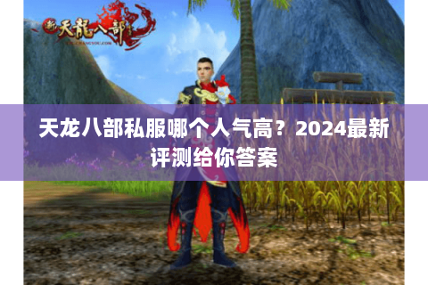 天龙八部私服哪个人气高?2024最新评测给你答案 天龙八部私服哪个人气高?2024最新评测给你答案
