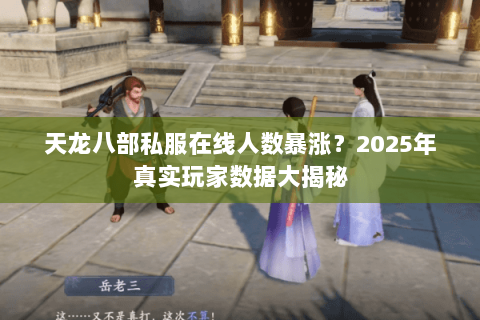 天龙八部私服在线人数暴涨？2025年真实玩家数据大揭秘