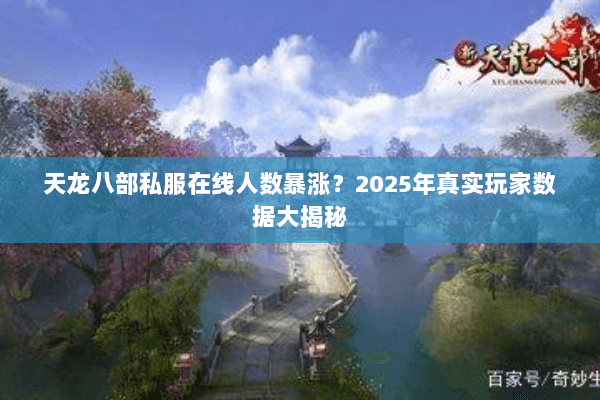 天龙八部私服在线人数暴涨?2025年真实玩家数据大揭秘 天龙八部私服在线人数暴涨?2025年真实玩家数据大揭秘
