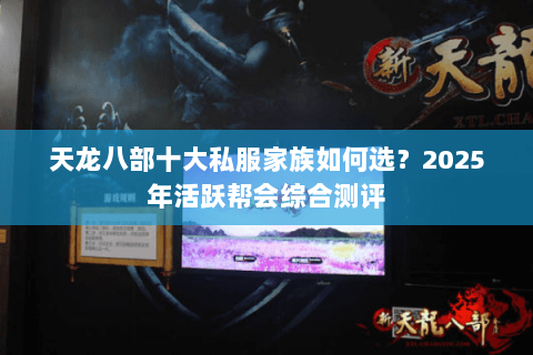 天龙八部十大私服家族如何选?2025年活跃帮会综合测评 天龙八部十大私服家族如何选?2025年活跃帮会综合测评