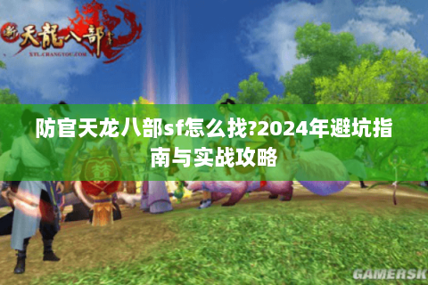防官天龙八部sf怎么找?2024年避坑指南与实战攻略