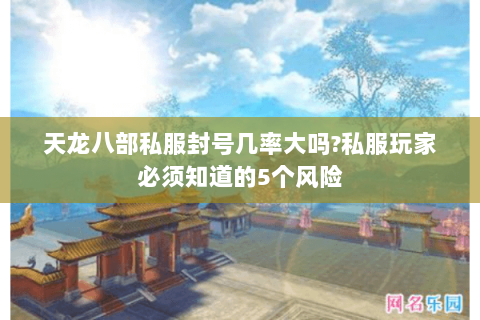 天龙八部私服封号几率大吗?私服玩家必须知道的5个风险 天龙八部私服封号几率大吗?私服玩家必须知道的5个风险