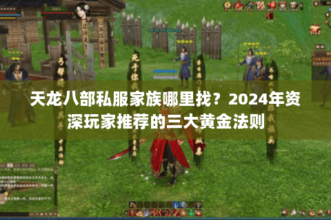天龙八部私服家族哪里找?2024年资深玩家推荐的三大黄金法则 天龙八部私服家族哪里找?2024年资深玩家推荐的三大黄金法则