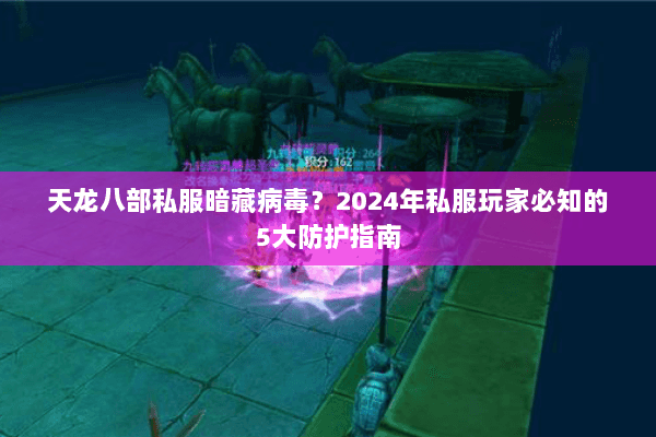 天龙八部私服暗藏病毒?2024年私服玩家必知的5大防护指南 天龙八部私服暗藏病毒?2024年私服玩家必知的5大防护指南