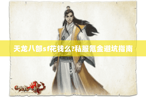 天龙八部sf花钱么?私服氪金避坑指南 天龙八部sf花钱么?私服氪金避坑指南