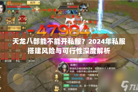 天龙八部能不能开私服?2024年私服搭建风险与可行性深度解析 天龙八部能不能开私服?2024年私服搭建风险与可行性深度解析