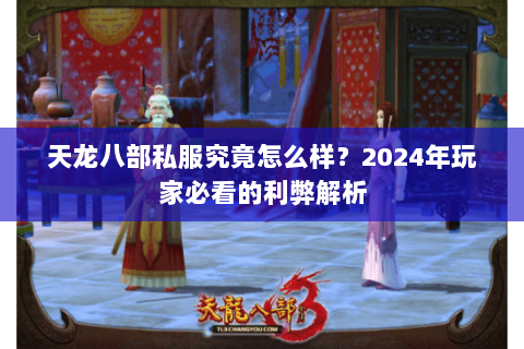 天龙八部私服究竟怎么样?2024年玩家必看的利弊解析 天龙八部私服究竟怎么样?2024年玩家必看的利弊解析