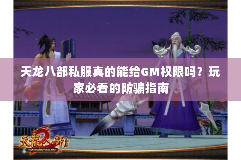 天龙八部私服真的能给GM权限吗？玩家必看的防骗指南