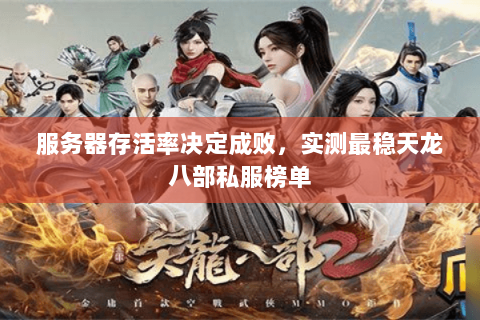 服务器存活率决定成败,实测最稳天龙八部私服榜单 服务器存活率决定成败,实测最稳天龙八部私服榜单