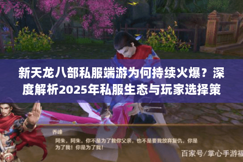 新天龙八部私服端游为何持续火爆?深度解析2025年私服生态与玩家选择策略 新天龙八部私服端游为何持续火爆?深度解析2025年私服生态与玩家选择策略