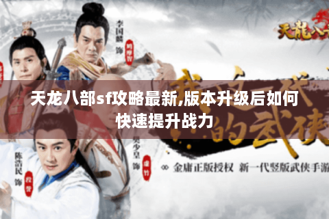 天龙八部sf攻略最新,版本升级后如何快速提升战力