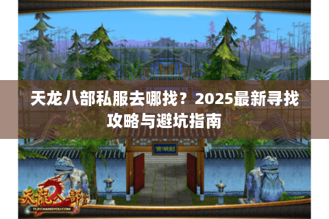 天龙八部私服去哪找?2025最新寻找攻略与避坑指南 天龙八部私服去哪找?2025最新寻找攻略与避坑指南