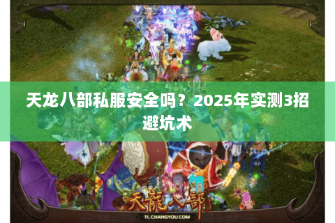 天龙八部私服安全吗？2025年实测3招避坑术