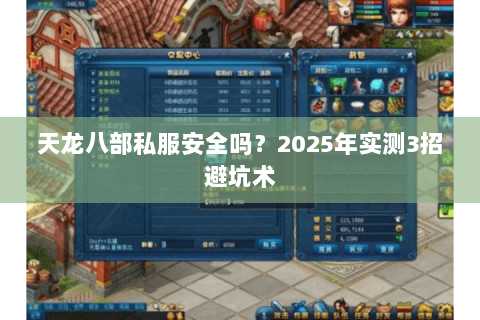 天龙八部私服安全吗？2025年实测3招避坑术