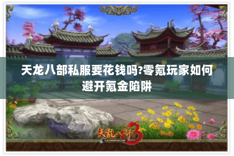 天龙八部私服要花钱吗?零氪玩家如何避开氪金陷阱