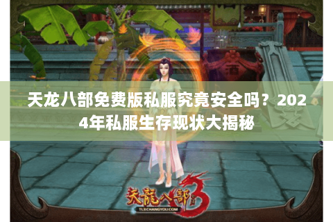 天龙八部免费版私服究竟安全吗?2024年私服生存现状大揭秘 天龙八部免费版私服究竟安全吗?2024年私服生存现状大揭秘